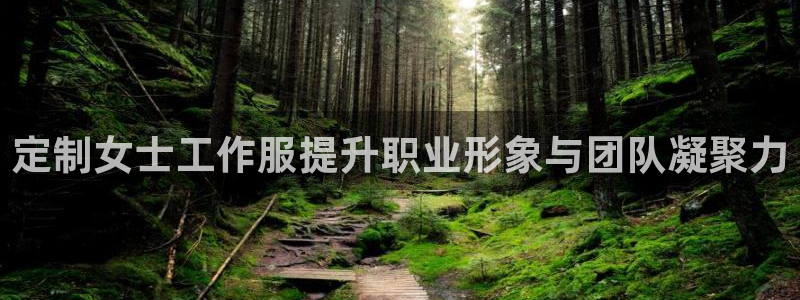 头号玩国际娱乐官网|定制女士工作服提升职业形象与团队凝聚力