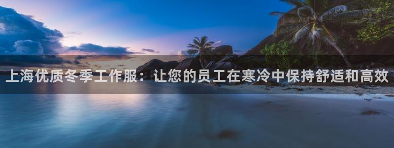 头号玩家龙八国际网址|上海优质冬季工作服:让您的员工在寒冷中保持舒适和高效