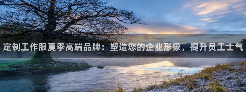 龙8网页版登录官网|定制工作服夏季高端品牌:塑造您的企业形象,提升员工士气