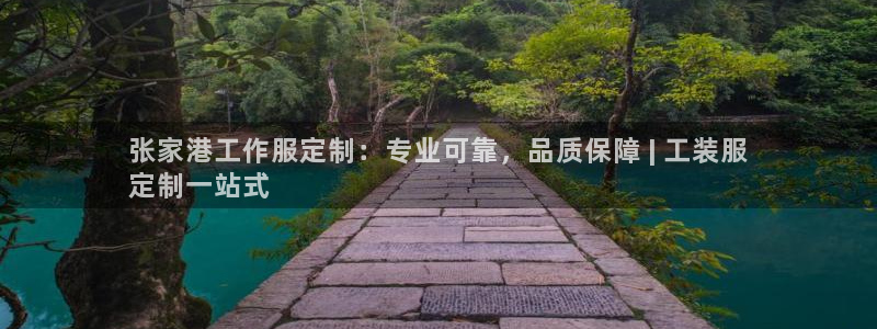 龙八国际娱乐官方网站|张家港工作服定制：专业可靠，品质保障 
